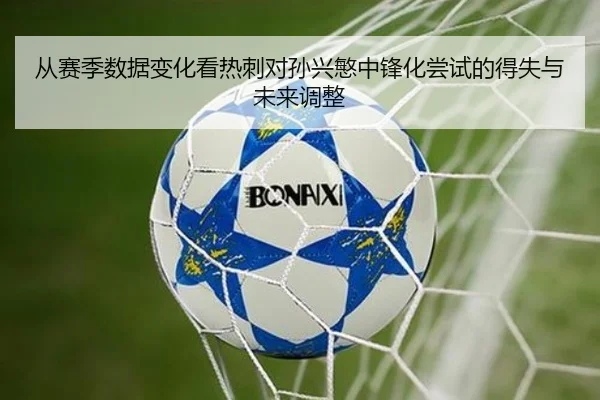 从赛季数据变化看热刺对孙兴慜中锋化尝试的得失与未来调整