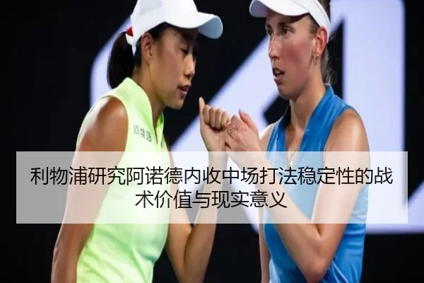 利物浦研究阿诺德内收中场打法稳定性的战术价值与现实意义