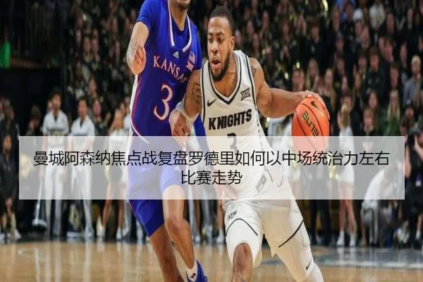曼城阿森纳焦点战复盘罗德里如何以中场统治力左右比赛走势