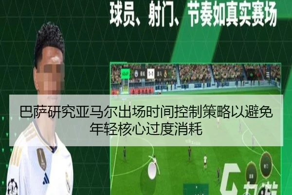 巴萨研究亚马尔出场时间控制策略以避免年轻核心过度消耗