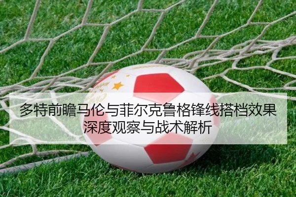 多特前瞻马伦与菲尔克鲁格锋线搭档效果深度观察与战术解析