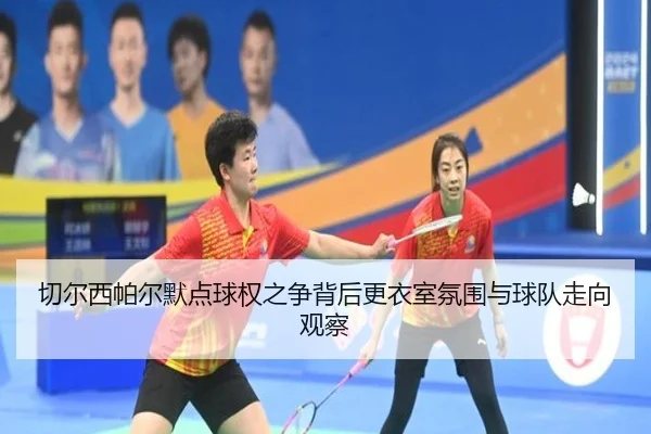 切尔西帕尔默点球权之争背后更衣室氛围与球队走向观察