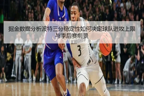 掘金数据分析波特三分稳定性如何决定球队进攻上限与季后赛前景