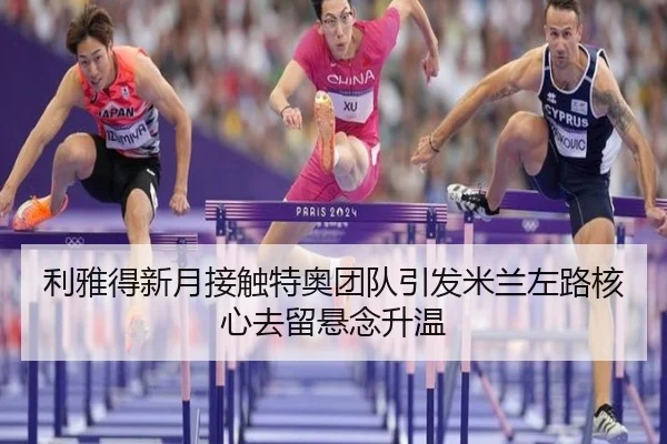 利雅得新月接触特奥团队引发米兰左路核心去留悬念升温